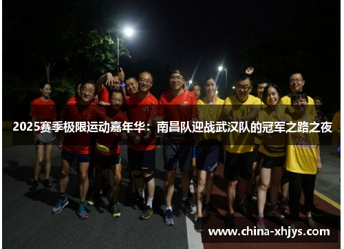 2025赛季极限运动嘉年华：南昌队迎战武汉队的冠军之路之夜