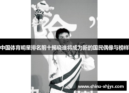 中国体育明星排名前十揭晓谁将成为新的国民偶像与榜样