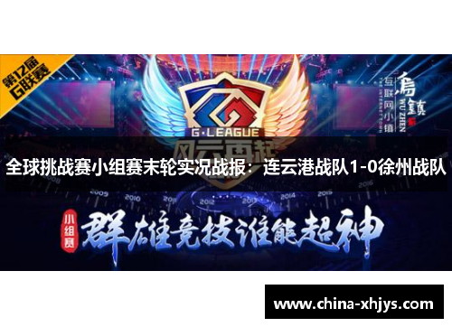 全球挑战赛小组赛末轮实况战报：连云港战队1-0徐州战队