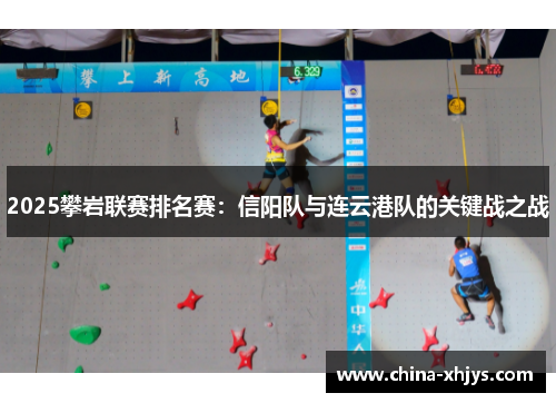 2025攀岩联赛排名赛：信阳队与连云港队的关键战之战