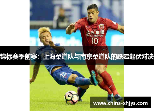 锦标赛季前赛：上海柔道队与南京柔道队的跌宕起伏对决