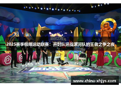 2025赛季极限运动联赛：开封队迎战漯河队的王者之争之夜