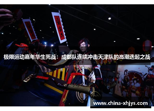 极限运动嘉年华生死战：成都队连续冲击天津队的高潮迭起之战