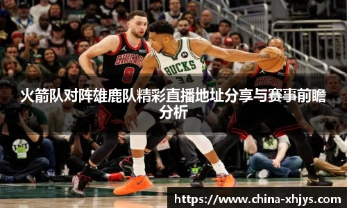 火箭队对阵雄鹿队精彩直播地址分享与赛事前瞻分析